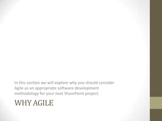 In this section we will explore why you should consider
Agile as an appropriate software development
methodology for your next SharePoint project.

WHY AGILE
 