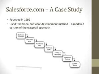 Salesforce.com – A Case Study
• Founded in 1999
• Used traditional software development method – a modified
  version of the waterfall approach
 