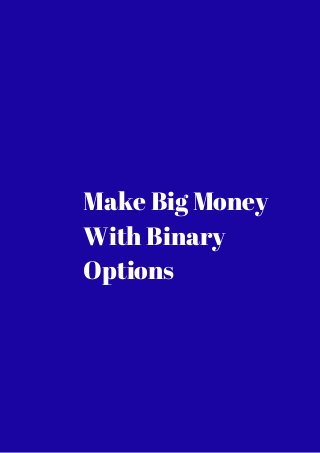 Make Big Money 
With Binary 
Options 
 