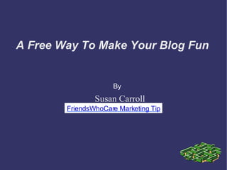 A Free Way To Make Your Blog Fun Susan Carroll By FriendsWhoCare Marketing Tip 