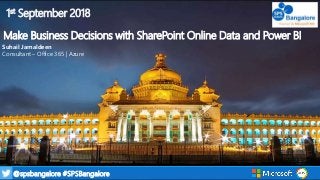1@spsbangalore #SPSBangalore
1st September 2018
Make Business Decisions with SharePoint Online Data and Power BI
Suhail Ja...
