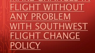 MAKE CHANGES IN
FLIGHT WITHOUT
ANY PROBLEM
WITH SOUTHWEST
FLIGHT CHANGE
POLICY
 