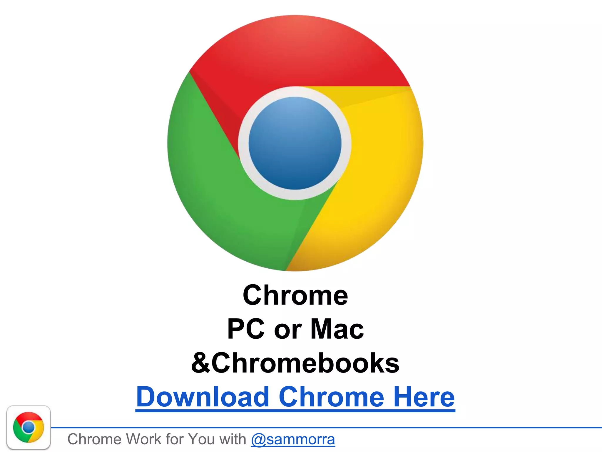 Chrome Work for You with @sammorra
Chrome
PC or Mac
&Chromebooks
Download Chrome Here
 