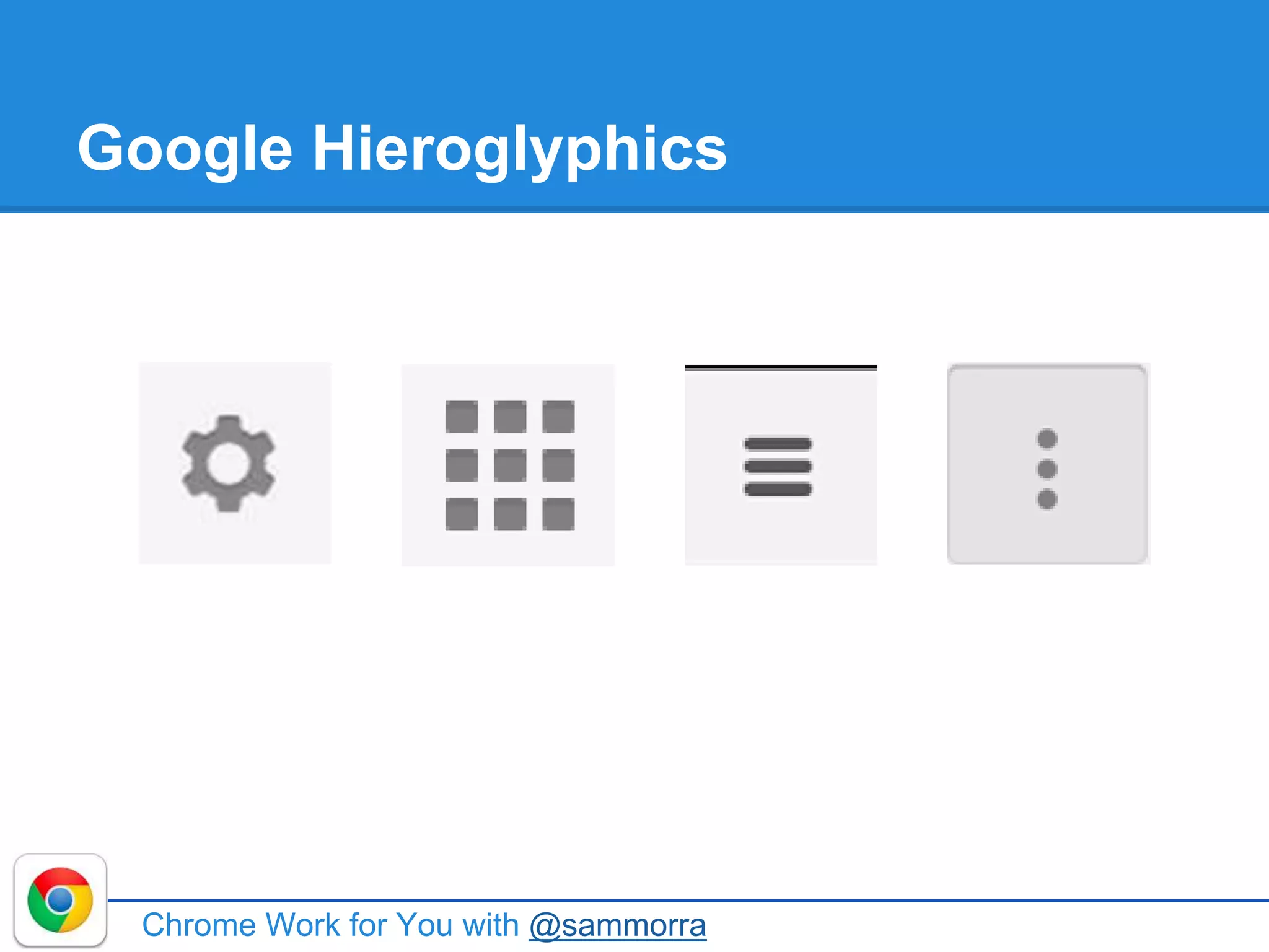 Google Hieroglyphics
Chrome Work for You with @sammorra
 