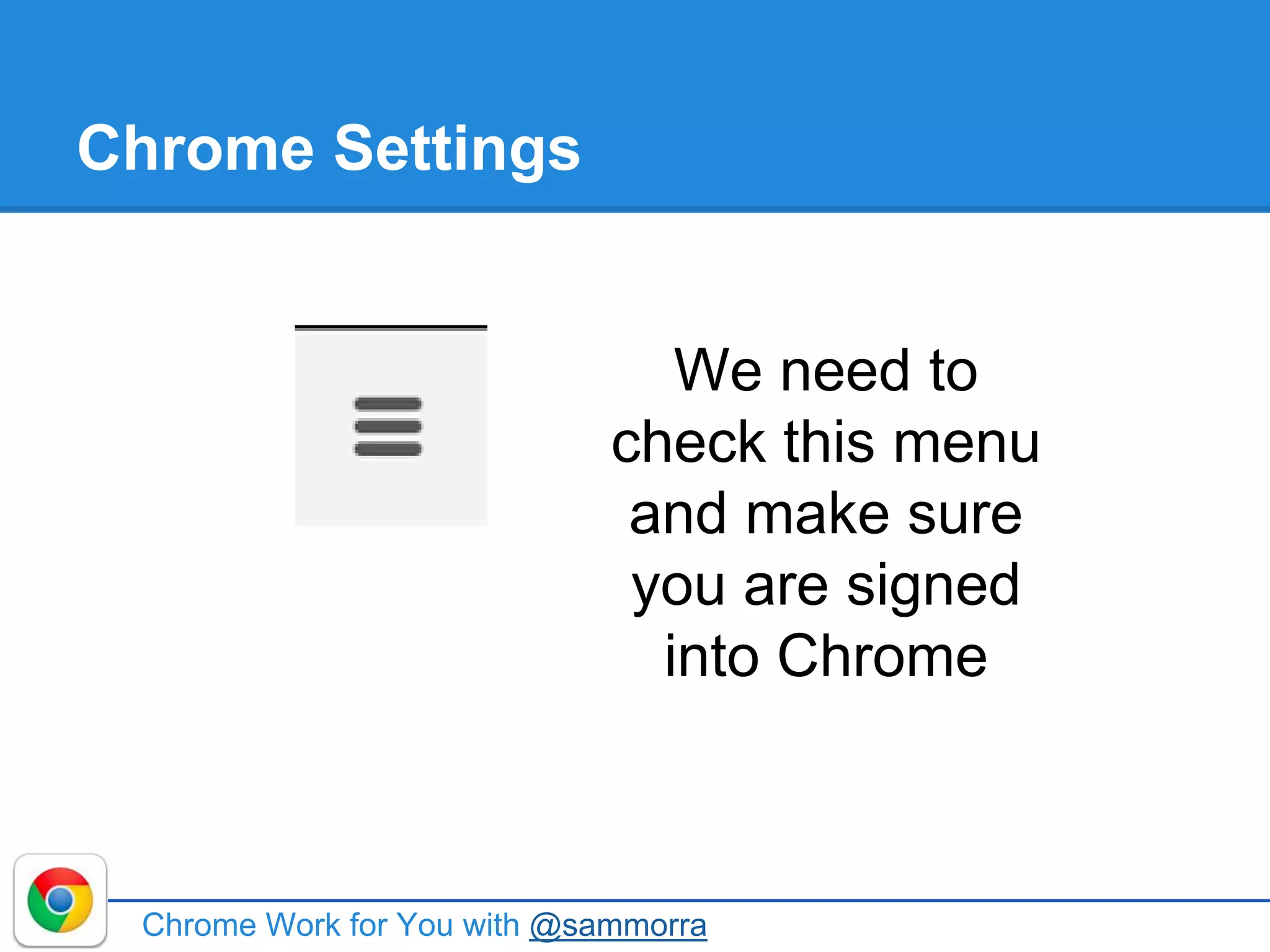 Chrome Settings
Chrome Work for You with @sammorra
We need to
check this menu
and make sure
you are signed
into Chrome
 
