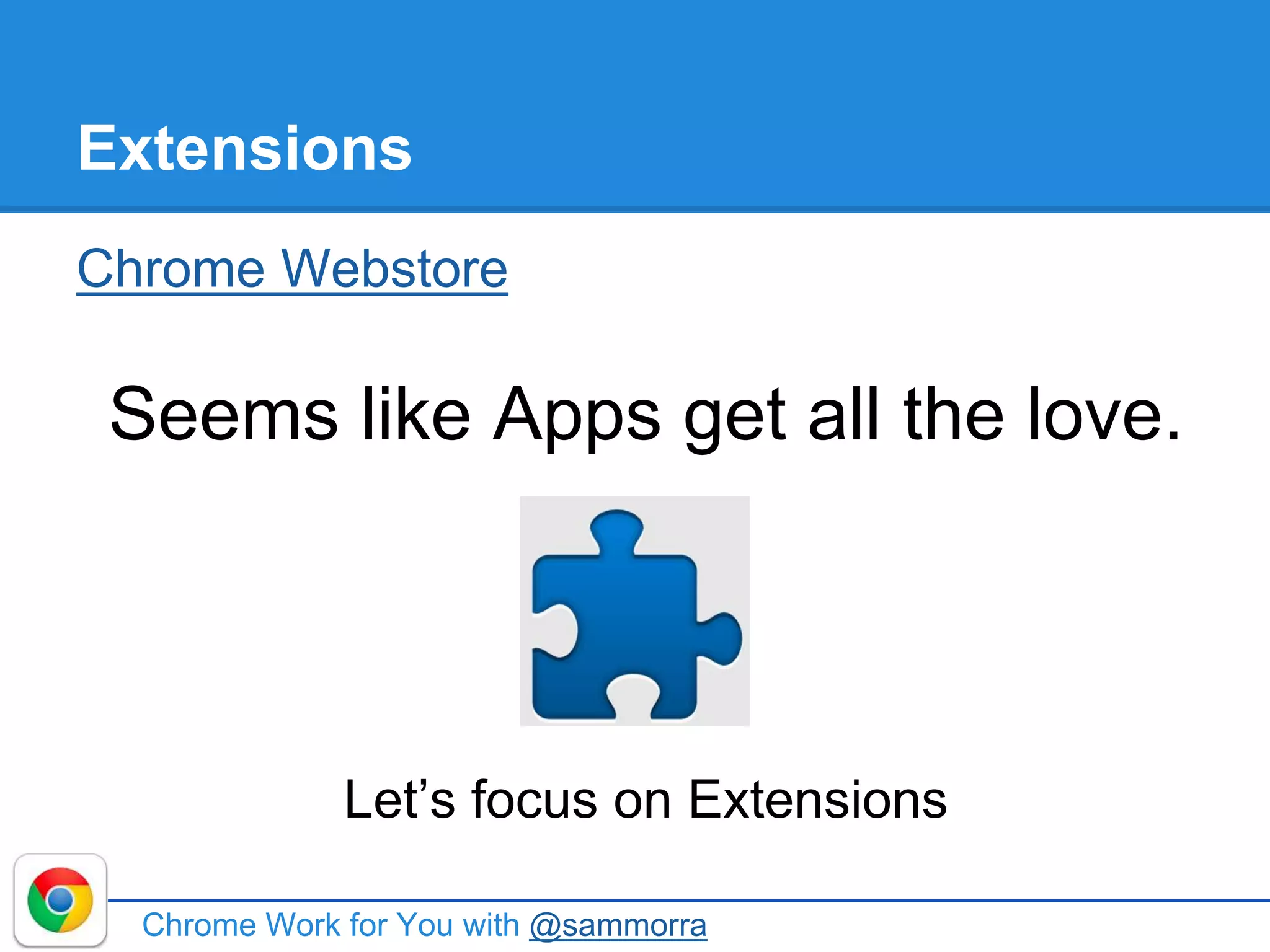 Extensions
Chrome Webstore
Seems like Apps get all the love.
Let’s focus on Extensions
Chrome Work for You with @sammorra
 