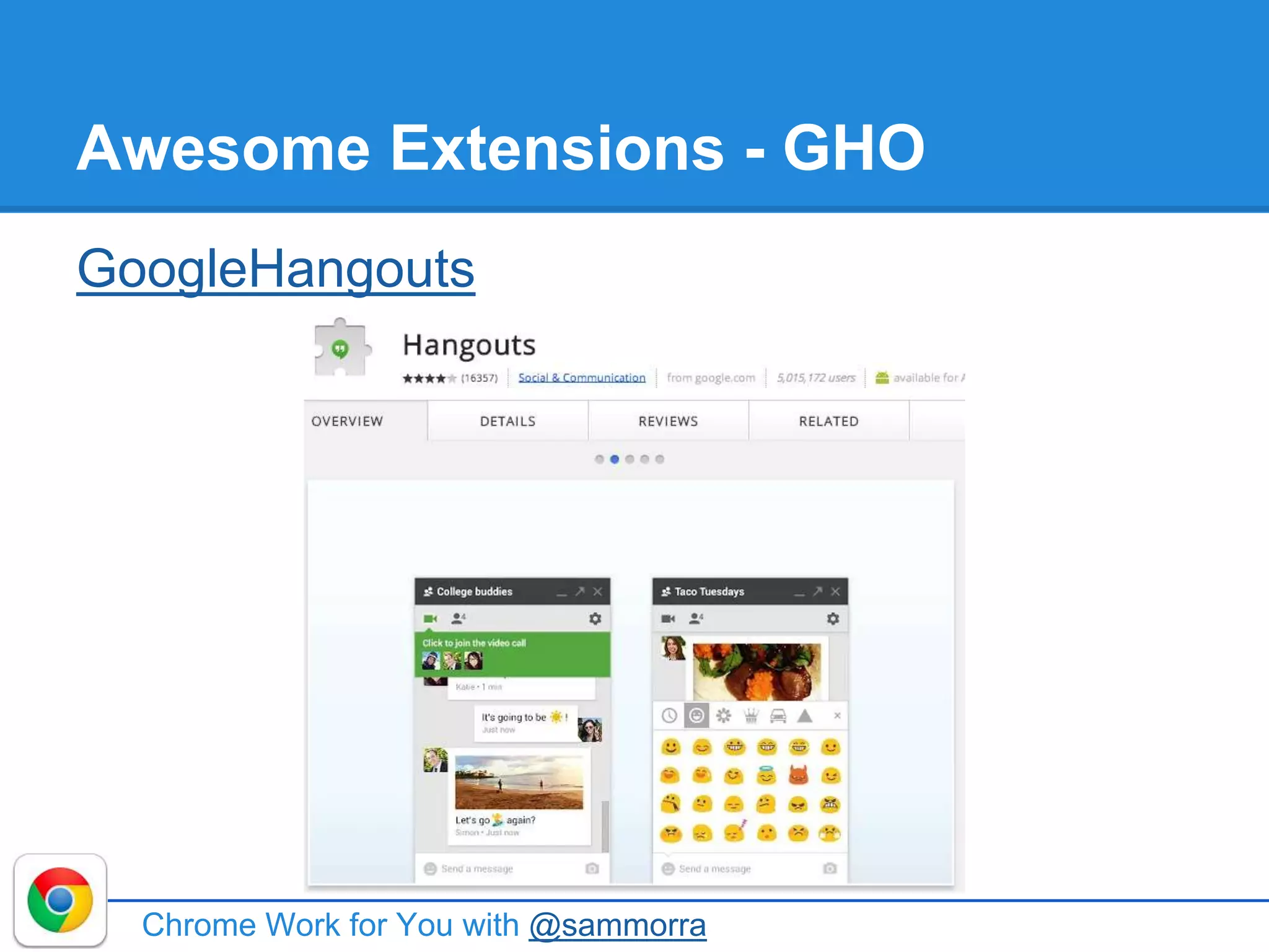 Awesome Extensions - GHO
GoogleHangouts
Chrome Work for You with @sammorra
 