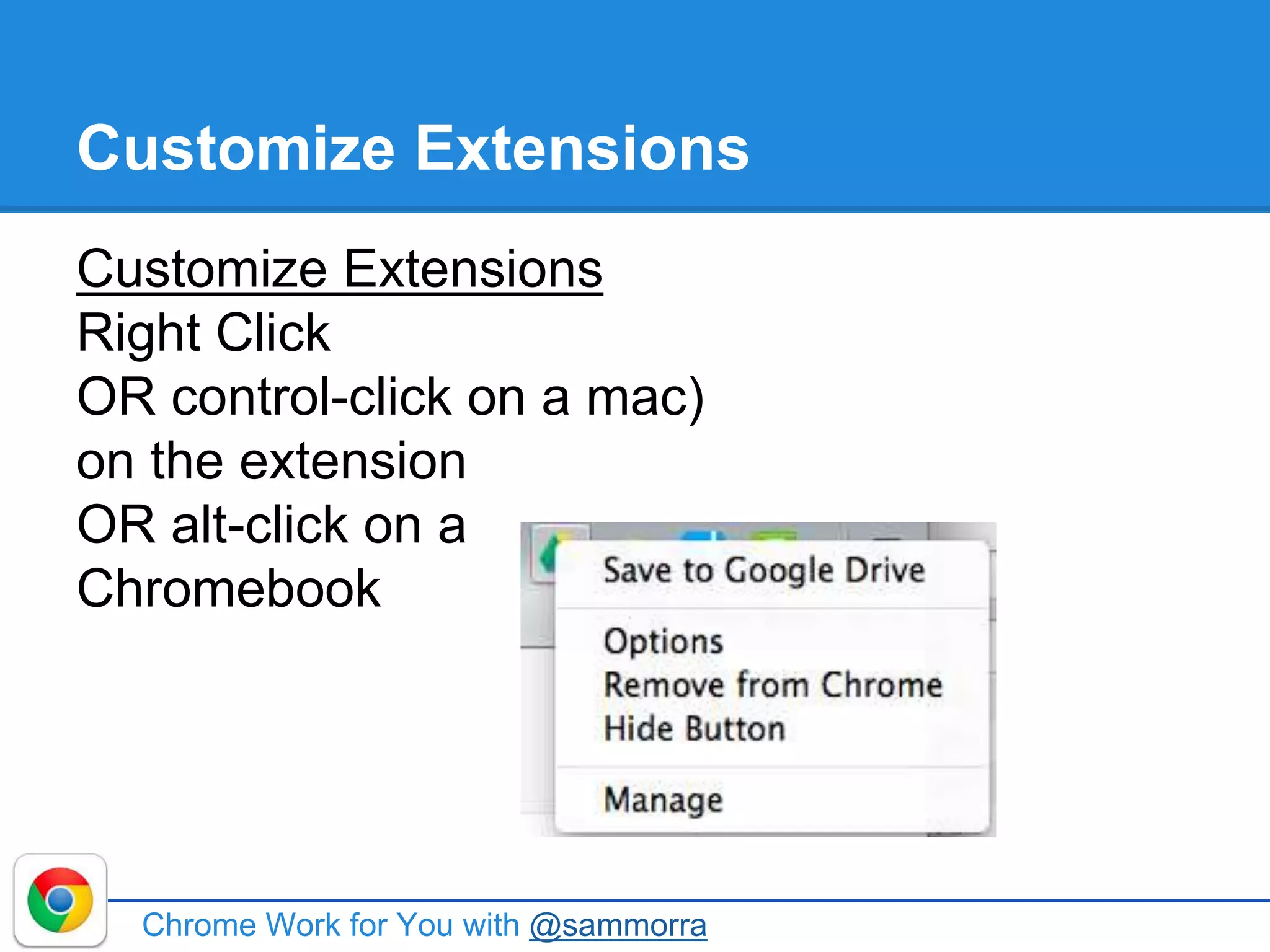 Customize Extensions
Customize Extensions
Right Click
OR control-click on a mac)
on the extension
OR alt-click on a
Chromebook
Chrome Work for You with @sammorra
 
