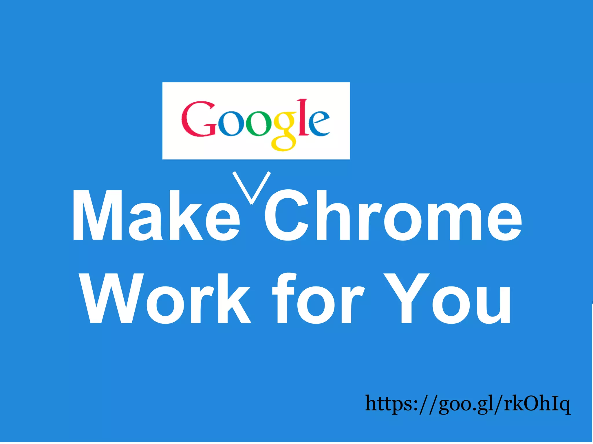 Make Chrome
Work for You
https://goo.gl/rkOhIq
 