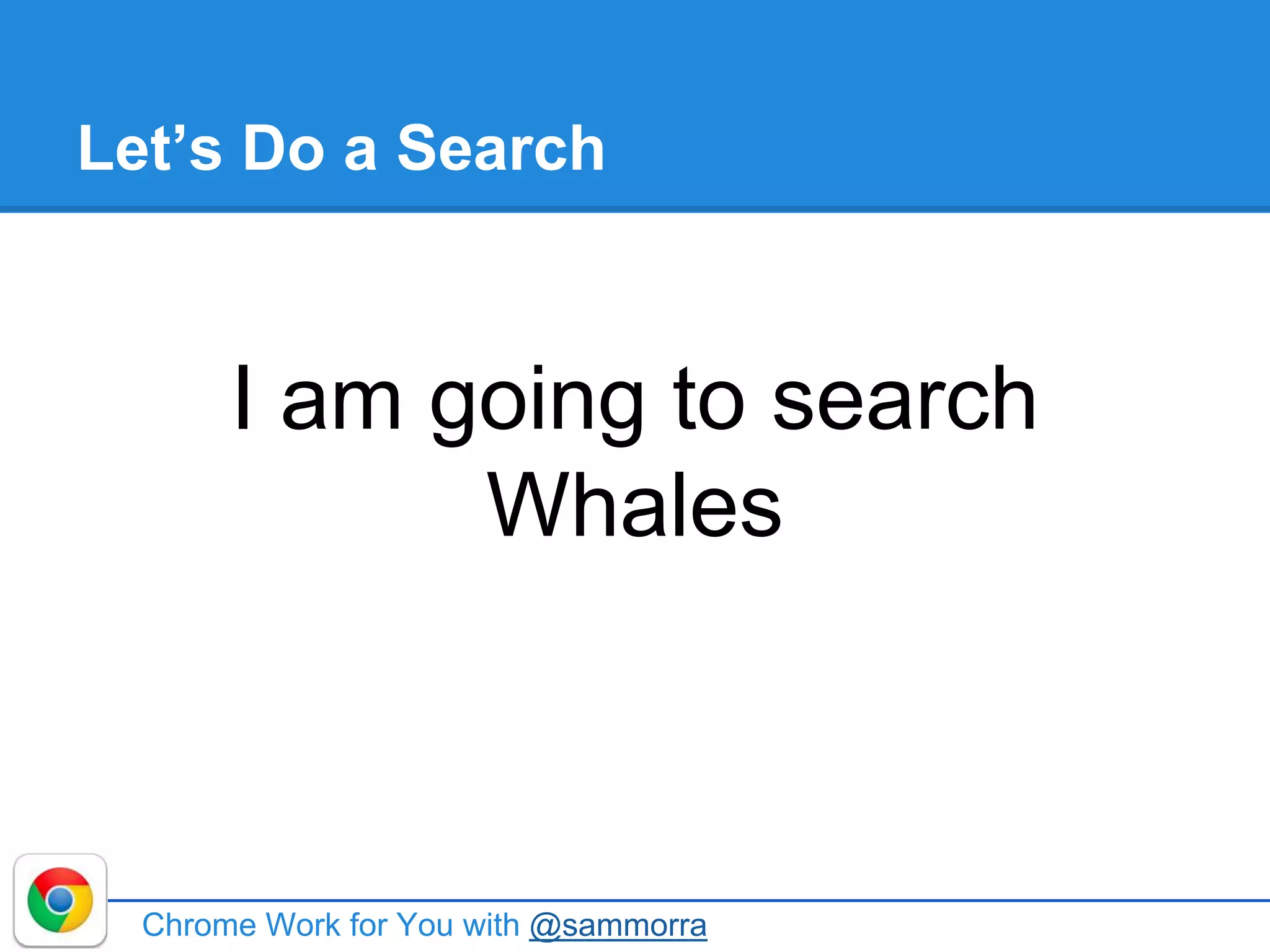 Let’s Do a Search
I am going to search
Whales
Chrome Work for You with @sammorra
 