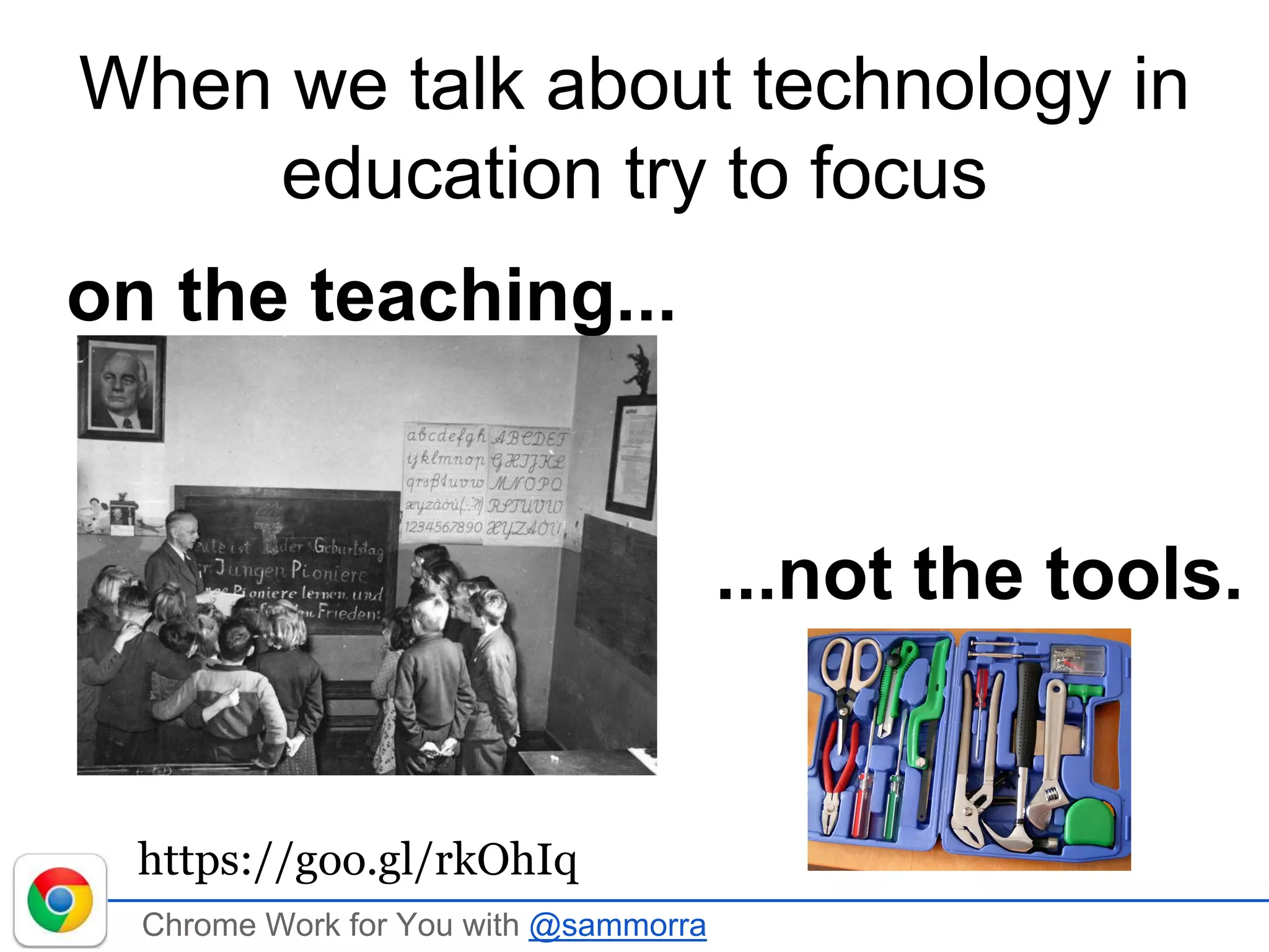 Chrome Work for You with @sammorra
...not the tools.
When we talk about technology in
education try to focus
on the teaching...
https://goo.gl/rkOhIq
 