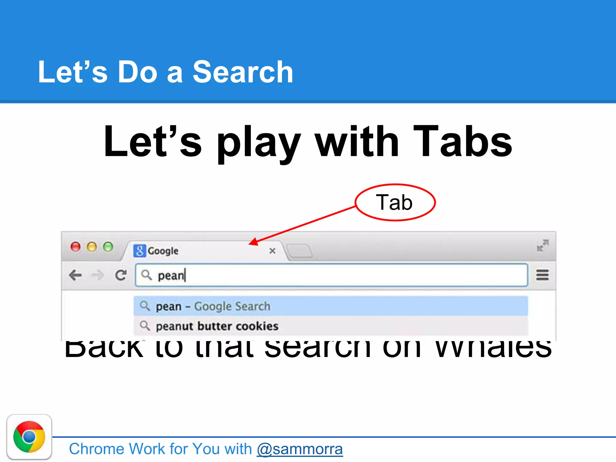 Let’s Do a Search
Let’s play with Tabs
Back to that search on Whales
Chrome Work for You with @sammorra
Tab
 