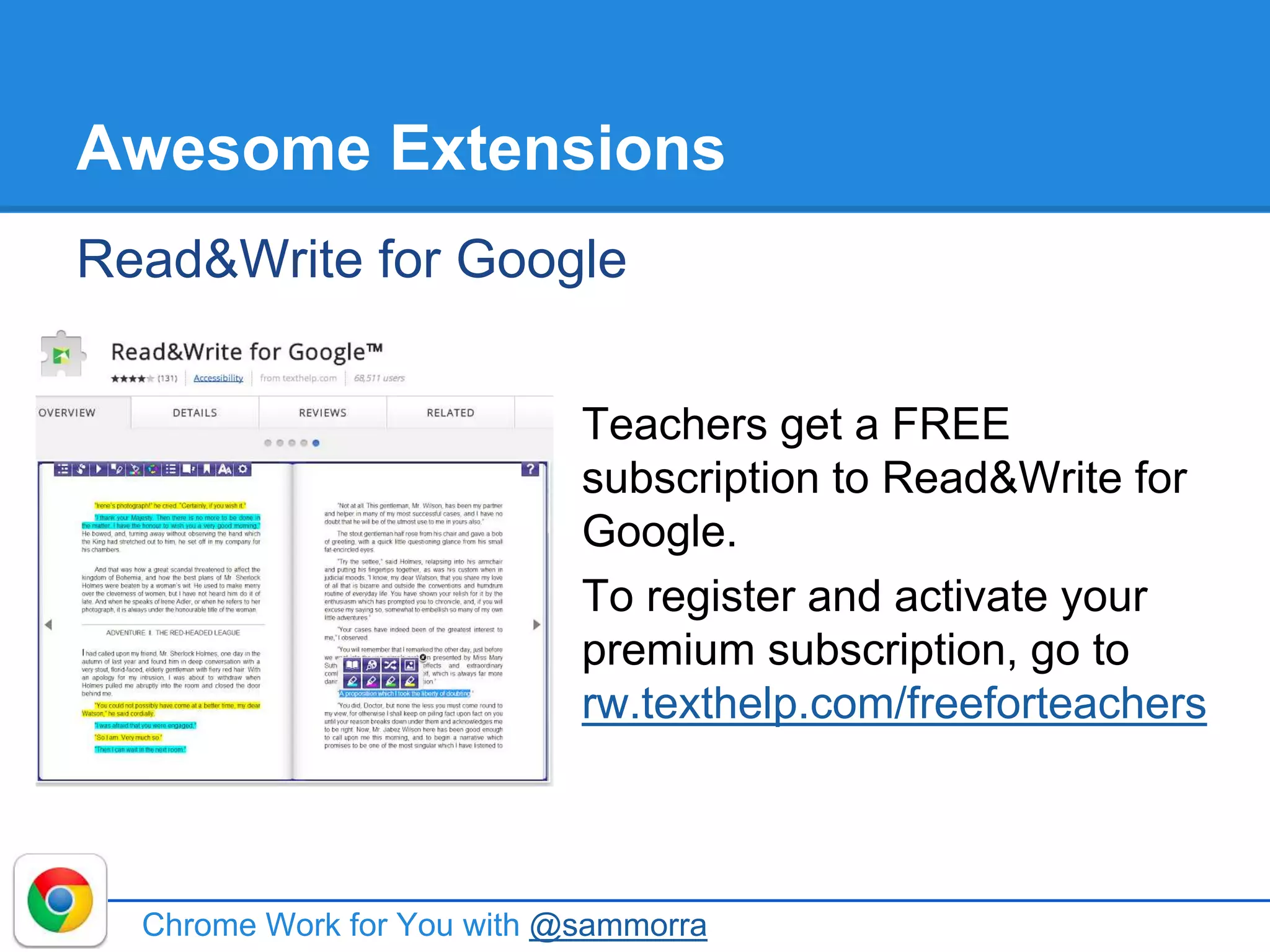 Awesome Extensions
Read&Write for Google
Chrome Work for You with @sammorra
Teachers get a FREE
subscription to Read&Write for
Google.
To register and activate your
premium subscription, go to
rw.texthelp.com/freeforteachers
 