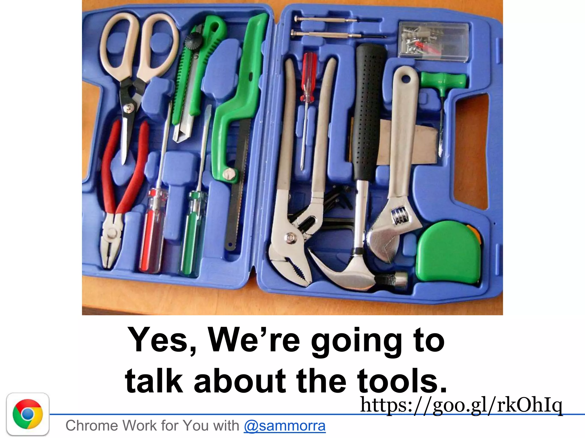 Chrome Work for You with @sammorra
Yes, We’re going to
talk about the tools.
https://goo.gl/rkOhIq
 