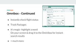 Omnibox - Continued
● Instantly check flight status
● Track Packages
● It’s magic- highlight a word
On your screen & drag it to the Ominibox for instant
search results
● + much more
 