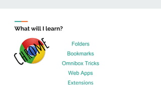 What will I learn?
Folders
Bookmarks
Omnibox Tricks
Web Apps
Extensions
 
