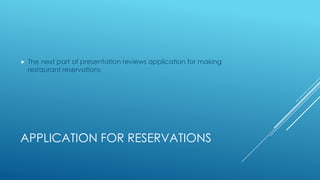 

The next part of presentation reviews application for making
restaurant reservations

APPLICATION FOR RESERVATIONS

 