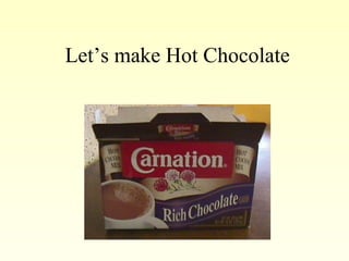 Let’s make Hot Chocolate
 