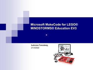 Microsoft MakeCode for LEGO®
MINDSTORMS® Education EV3
Ιωάννου Γιαννάκης
21/3/2022
 