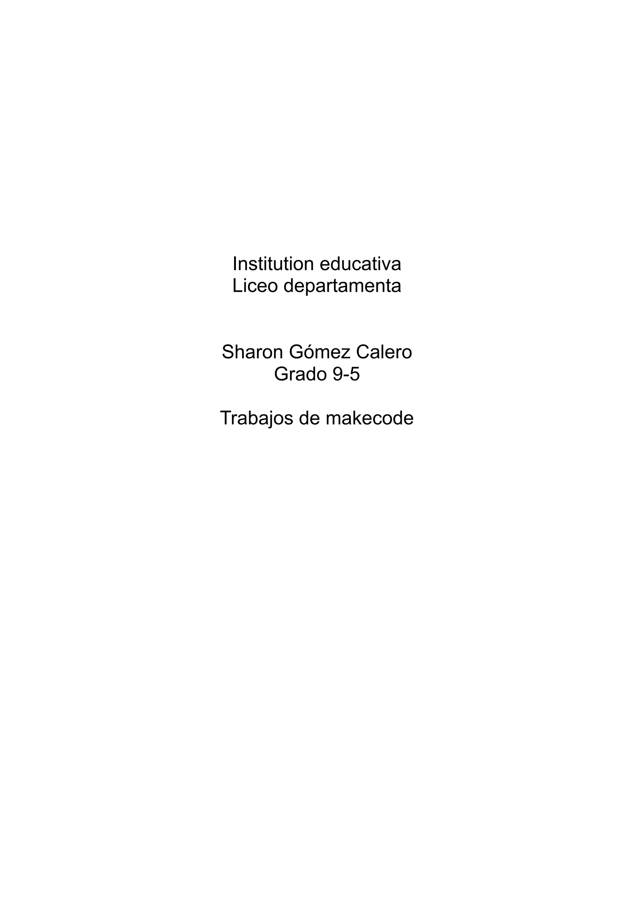 Institution educativa
Liceo departamenta
Sharon Gómez Calero
Grado 9-5
Trabajos de makecode
 