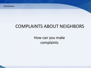 Elementary COMPLAINTS ABOUT NEIGHBORS Howcanyoumakecomplaints 