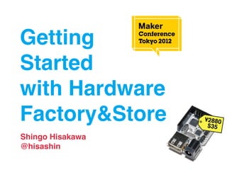 Getting
Started
with Hardware
Factory&Store
Shingo Hisakawa
@hisashin
 