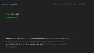 # cd ./new_root
# unshare -m
(??1) pivot_root ?? ?? ??" ??? ?? ?????.
unshare ??? -m ??? (??? ??) mount namespace? ???? ????? ??? ???
pivot_root ? ???? ????? root filesystem? mount point? ???? ???
???? ??? ?? ?? ??? unshare -m? ???? ???? mount namespace?
???????
 