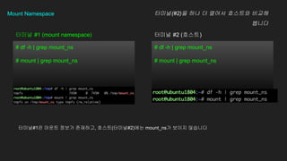 Mount Namespace
# df -h | grep mount_ns
# mount | grep mount_ns
# df -h | grep mount_ns
# mount | grep mount_ns
??? #1 (mount namespace) ??? #2 (???)
???(#2)? ?? ? ??? ???? ???
???
???#1? ??? ??? ????, ???(???#2)?? mount_ns? ??? ????
 