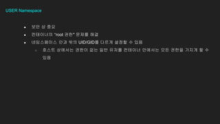 USER Namespace
 ?? ? ??
 ????? root ??" ??? ??
 ?????? ?? ?? UID/GID? ??? ??? ? ??
 ??? ???? ??? ?? ?? ??? ???? ???? ?? ??? ??? ? ?
??
 