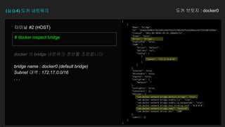 (실습4) 도커 네트워크 도커 브릿지 : docker0
# docker inspect bridge
터미널 #2 (HOST)
docker 의 bridge 네트워크 정보를 조회합니다
bridge name : docker0 (default bridge)
Subnet 대역 : 172.17.0.0/16
. . .
 