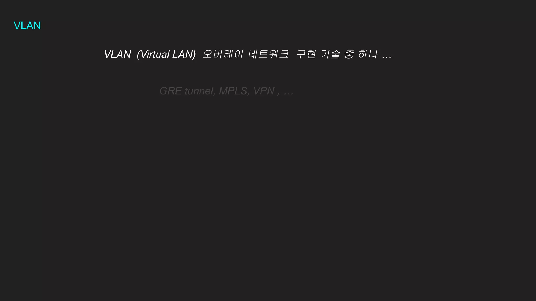 VLAN
VLAN (Virtual LAN) 오버레이 네트워크 구현 기술 중 하나 …
GRE tunnel, MPLS, VPN , …
 