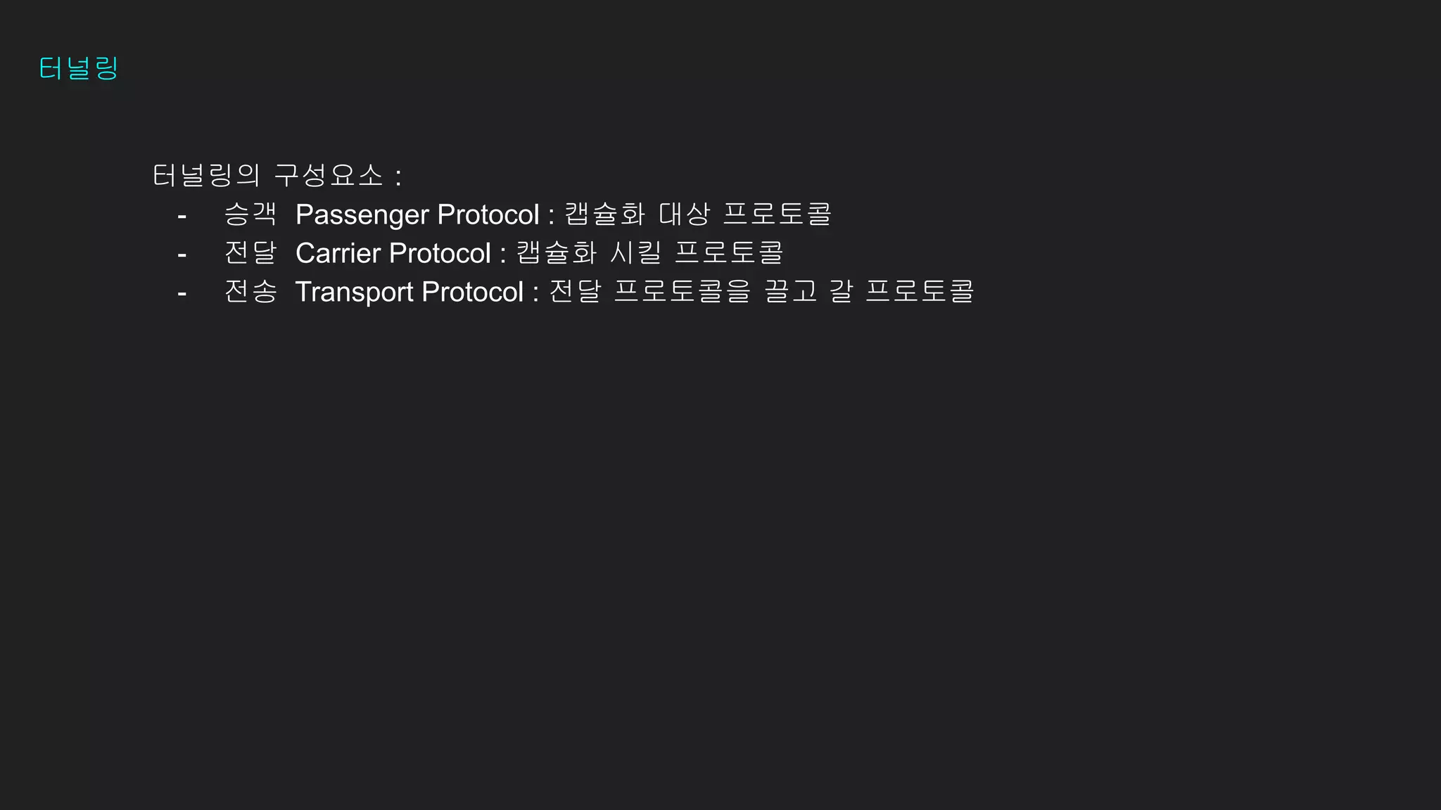 터널링
터널링의 구성요소 :
- 승객 Passenger Protocol : 캡슐화 대상 프로토콜
- 전달 Carrier Protocol : 캡슐화 시킬 프로토콜
- 전송 Transport Protocol : 전달 프로토콜을 끌고 갈 프로토콜
 