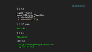 # sudo -Es
실습 계정 (root)
# cd /vagrant
실습 폴더
vagrant + virtual vm
ubuntu 18.04, docker (Vagrantfile)
- ubuntu1804 (기존)
- ubuntu1804-2 (추가)
실습환경
설치 환경
# apt-get -y install python-pip > /dev/null 2>&1
# pip install pyroute2
실습환경 구성 링크
 