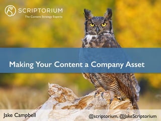 Jake Campbell @scriptorium, @JakeScriptorium
Making Your Content a Company Asset
 