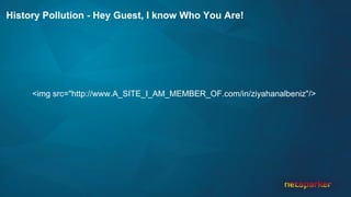 History Pollution - Hey Guest, I know Who You Are!
<img src="http://www.A_SITE_I_AM_MEMBER_OF.com/in/ziyahanalbeniz"/>
 