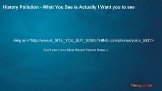 History Pollution - What You See is Actually I Want you to see
<img src="http://www.A_SITE_YOU_BUY_SOMETHING.com/phones/yokia_603"/>
You'll see it your Most Recent Viewed Iitems :)
 