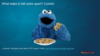 What helps to tell users apart? Cookie!
L. Montulli, “Persistent Client State HTTP Cookies” (1994), http://curl.haxx.se/rfc/cookie_spec.html
 