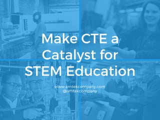 Make CTE a
Catalyst for
STEM Education
www.amtekcompany.com
@amtekcompany
 