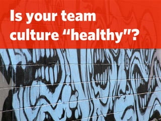 Is your team
culture “healthy”?
 