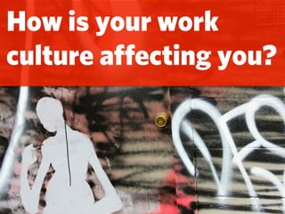 How is your work
culture aﬀecting you?
 