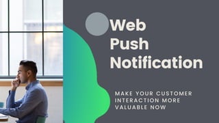 Web
Push
Notification
MAKE YOUR CUSTOMER
INTERACTION MORE
VALUABLE NOW
 