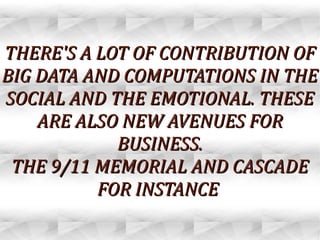 THERE'S A LOT OF CONTRIBUTION OFTHERE'S A LOT OF CONTRIBUTION OF
BIG DATA AND COMPUTATIONS IN THEBIG DATA AND COMPUTATIONS IN THE
SOCIAL AND THE EMOTIONAL. THESESOCIAL AND THE EMOTIONAL. THESE
ARE ALSO NEW AVENUES FORARE ALSO NEW AVENUES FOR
BUSINESS.BUSINESS.
THE 9/11 MEMORIAL AND CASCADETHE 9/11 MEMORIAL AND CASCADE
FOR INSTANCEFOR INSTANCE
 