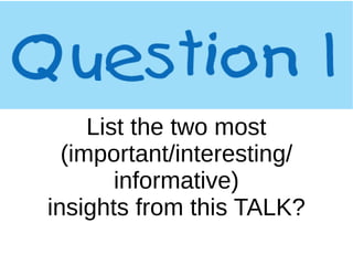 List the two most
(important/interesting/
informative)
insights from this TALK?
 
