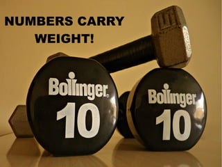NUMBERS CARRY
WEIGHT!
 