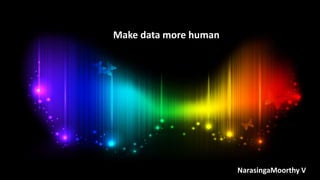 Make data more human
NarasingaMoorthy V
 