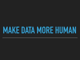 MAKE DATA MORE HUMAN
 