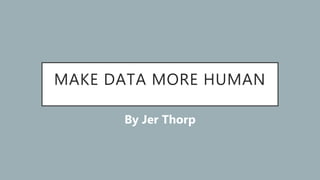 MAKE DATA MORE HUMAN
By Jer Thorp
 
