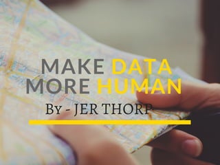 MAKE DATA
MORE HUMAN 
By - JER THORP
 