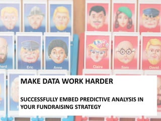 MAKE DATA WORK HARDER

SUCCESSFULLY EMBED PREDICTIVE ANALYSIS IN
YOUR FUNDRAISING STRATEGY
 