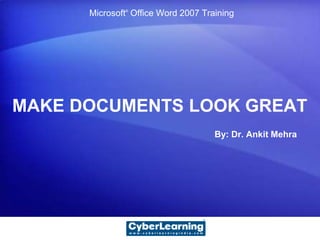 Microsoft® Office Word 2007 Training




MAKE DOCUMENTS LOOK GREAT
                                     By: Dr. Ankit Mehra
 